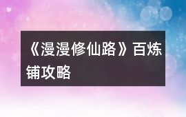 《漫漫修仙路》百煉鋪攻略