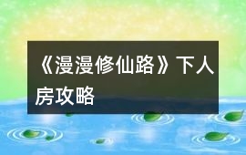 《漫漫修仙路》下人房攻略