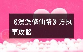 《漫漫修仙路》方執(zhí)事攻略