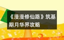 《漫漫修仙路》筑基期月華界攻略