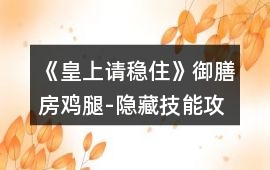 《皇上請穩住》御膳房雞腿-隱藏技能攻略