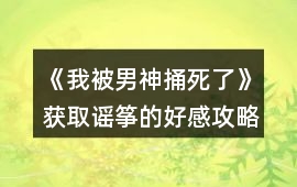 《我被男神捅死了》獲取謠箏的好感攻略