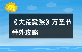《大荒霓蹤》萬圣節番外攻略
