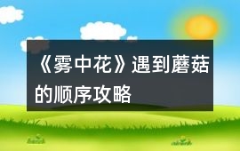 《霧中花》遇到蘑菇的順序攻略