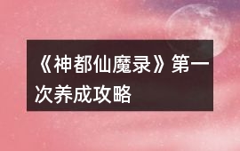 《神都仙魔錄》第一次養(yǎng)成攻略