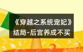 《穿越之系統(tǒng)寵妃》結(jié)局-后宮養(yǎng)成（不買屬性）攻略