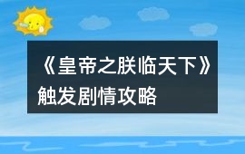 《皇帝之朕臨天下》觸發劇情攻略