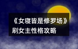 《女寢皆是修羅場》刷女主性格攻略