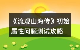 《流觀山海傳》初始屬性問題測試攻略