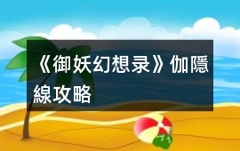 《御妖幻想錄》伽隱線攻略