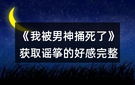 《我被男神捅死了》獲取謠箏的好感完整版攻略