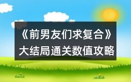 《前男友們求復(fù)合》大結(jié)局通關(guān)數(shù)值攻略