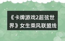 《卡牌游戲2超弦世界》女生乘風聯盟線跑團游戲攻略