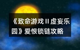 《致命游戲Ⅱ虛妄樂園》愛恨鎖鏈攻略