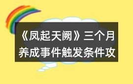 《鳳起天闕》三個月養成事件觸發條件攻略