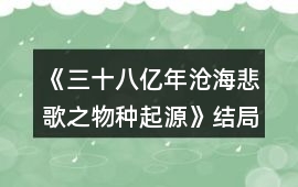 《三十八億年滄海悲歌之物種起源》結(jié)局獲得攻略