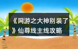 《網游之大神別裝了》仙尊線主線攻略