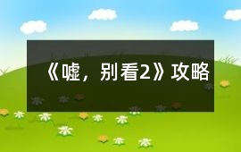《噓，別看2》攻略