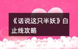 《話說這只半妖》白止線攻略