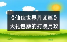 《仙俠世界丹師篇》大禮包版的打凌月攻略