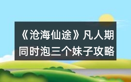 《滄海仙途》凡人期同時泡三個妹子攻略