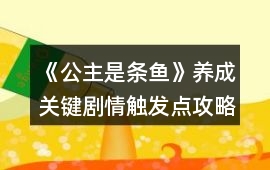 《公主是條魚》養(yǎng)成關鍵劇情觸發(fā)點攻略