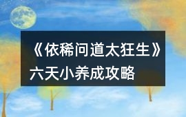 《依稀問道太狂生》六天小養成攻略