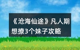 《滄海仙途》凡人期想撩3個妹子攻略