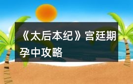 《太后本紀》宮廷期（孕中）攻略