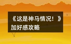 《這是神馬情況！》加好感攻略