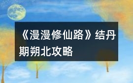 《漫漫修仙路》結丹期朔北攻略