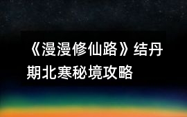 《漫漫修仙路》結丹期北寒秘境攻略