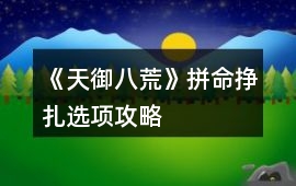 《天御八荒》拼命掙扎選項攻略