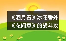 《洄月石》冰瀾番外《花間意》的戰(zhàn)斗攻略