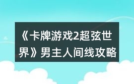 《卡牌游戲2超弦世界》男主人間線攻略
