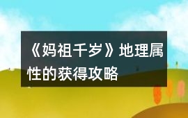 《媽祖千歲》地理屬性的獲得攻略