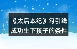《太后本紀(jì)》勾引線成功生下孩子的條件攻略