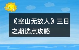 《空山無故人》三日之期選點攻略