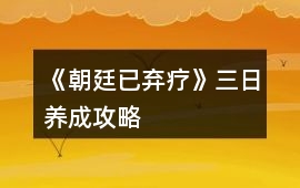 《朝廷已棄療》三日養(yǎng)成攻略
