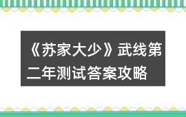 《蘇家大少》武線第二年測試答案攻略