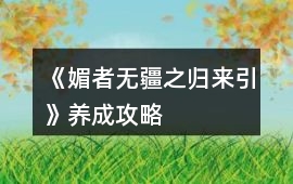 《媚者無疆之歸來引》養(yǎng)成攻略