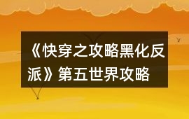 《快穿之攻略黑化反派》第五世界攻略