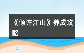《傾許江山》養(yǎng)成攻略