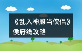 《亂入神雕當(dāng)俠侶》侯府線攻略