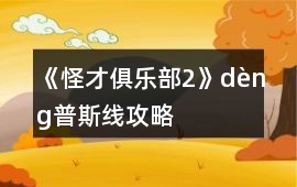《怪才俱樂部2》dèng普斯線攻略