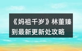 《媽祖千歲》林董臻到最新更新處攻略