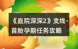 《庭院深深2》支線-首胎孕期任務(wù)攻略