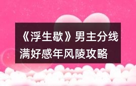 《浮生歇》男主分線滿好感年風(fēng)陵攻略