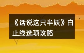《話說這只半妖》白止線選項攻略
