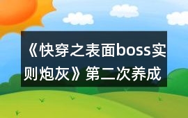 《快穿之表面boss實則炮灰》第二次養成攻略